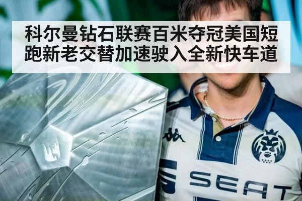 科尔曼钻石联赛百米夺冠美国短跑新老交替加速驶入全新快车道