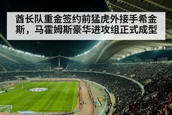 酋长队重金签约前猛虎外接手希金斯,马霍姆斯豪华进攻组正式成型