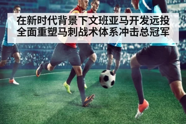 在新时代背景下文班亚马开发远投全面重塑马刺战术体系冲击总冠军